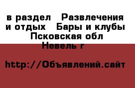  в раздел : Развлечения и отдых » Бары и клубы . Псковская обл.,Невель г.